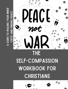 Peace not War: The Self-Compassion Workbook for Christians - A Guide to Healing Your Inner Critic and Finding Peace (Hand of God)
