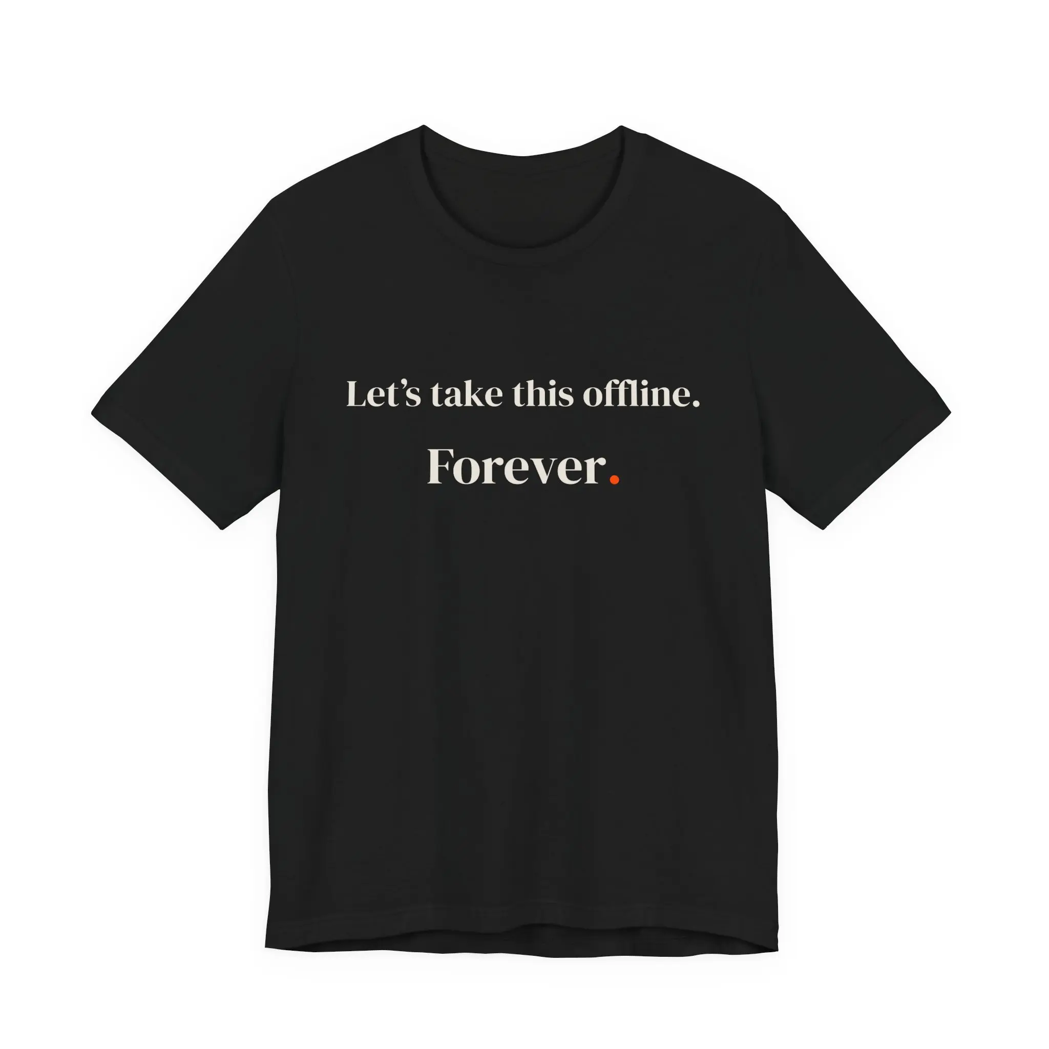 Let's take this offline. Forever.