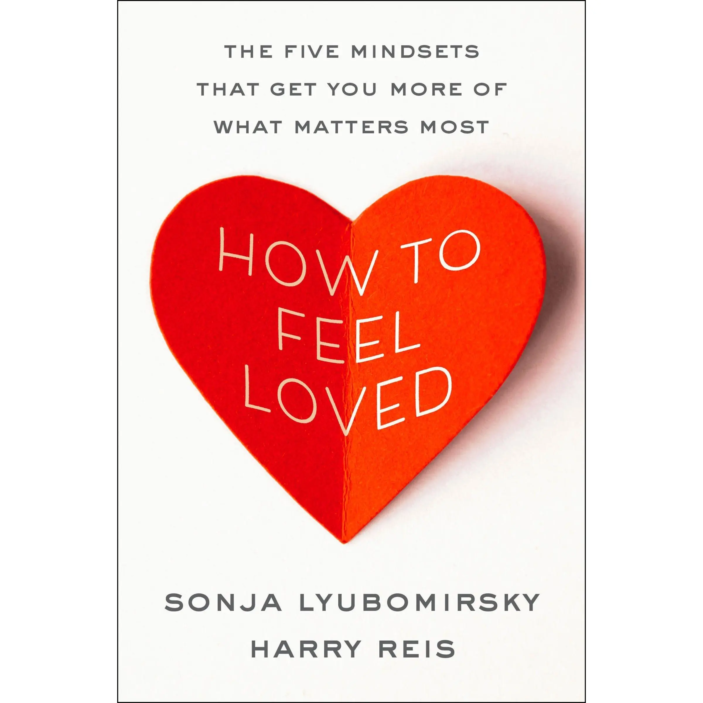 How to Feel Loved: The Five Mindsets That Get You More of What Matters Most by Sonja Lyubomirsky||Harry Reis [Hardback Book]