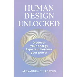 Human Design Unlocked: Discover your energy type and harness your power by Alexandra Fullerton [Hardback Book]