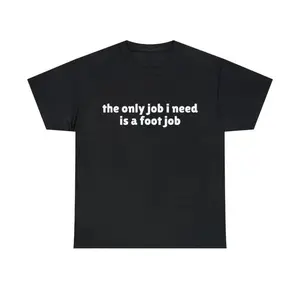 The Only Job I Need Is A Foot Job Funny Meme T-Shirt, Joke Tee, Adult funny T-shirt, Gift for Woman and Man