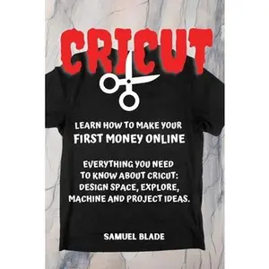 USED-Cricut: Learn How To Make Your First Money Online. Everything You Need To Know About Cricut: Design Space, Explore, Machine An by Blade, Samuel (Paperback)