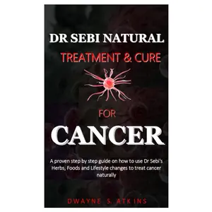 DR SEBI NATURAL TREATMENT AND CURE FOR CANCER: a step by step guide on how to use Dr Sebi's Herbs, Foods and Lifestyle changes to treat cancer naturally