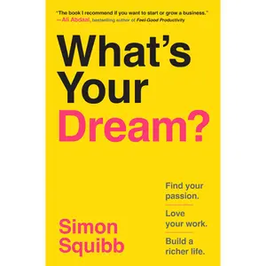 What's Your Dream?: Find Your Passion. Love Your Work. Build a Richer Life. -- Simon Squibb - Hardcover
