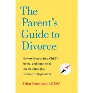 The Parent's Guide to Divorce: How to Protect Your Child's Mental and Emotional Health Through a Breakup or Separation -- Erica Komisar, Paperback