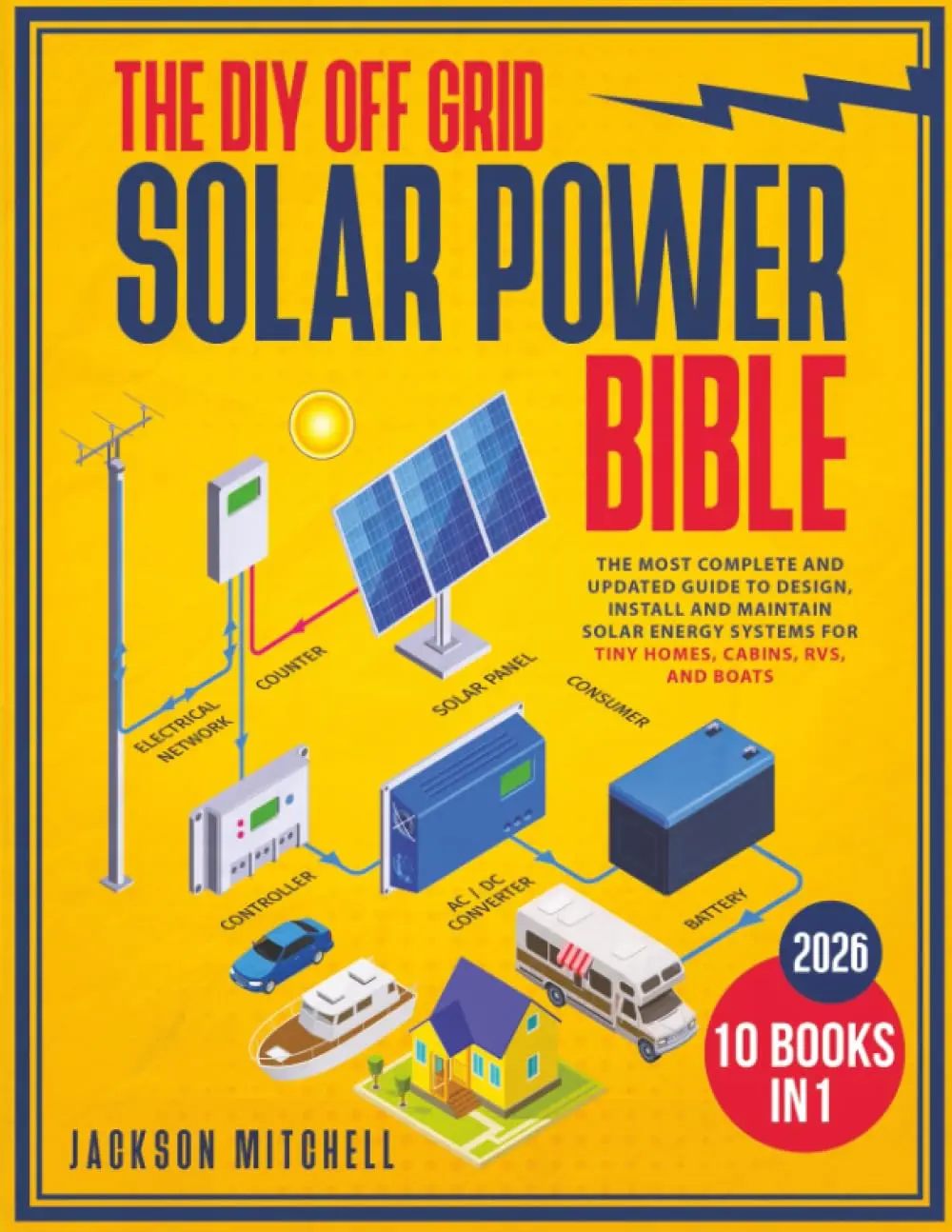 The DIY Off Grid Solar Power Bible: [10-in-1] Updated Complete Tutorial Book for Designing, Installing, Maintaining Solar Energy Systems for Tiny Homes - Science & Technology, Natural Sciences Paperback Book