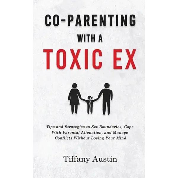 Co-Parenting With a Toxic Ex: Tips and Strategies to Set Boundaries, Cope With Parental Alienation, and Manage Conflicts Without Losing Your Mind - Hardcover