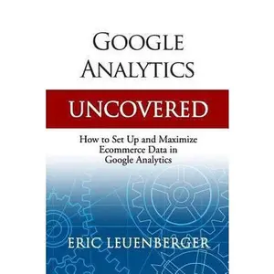 USED-Google Analytics Uncovered: How to Set Up and Maximize Ecommerce Data in Google Analytics by Leuenberger, Eric (Paperback)