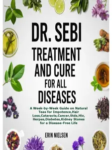 DR. SEBI TREATMENT AND CURE FOR ALL DISEASES: A Week-by-Week Guide on Natural Teas for ,Hair Loss,Cataracts,Cancer,Stds,Hiv,Herpes,Diabetes,Kidney Stones for a Disease-Free Life