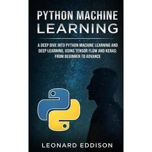 USED-Python Machine Learning: A Deep Dive Into Python Machine Learning and Deep Learning, Using Tensor Flow and Keras: From Beginner to Advance by Eddison, Leonard (Paperback)