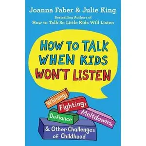 HOW TO TALK WHEN KIDS WON'T LISTEN: WHINING, FIGHTING, MELTDOWNS, DEFIANCE, AND OTHER CHALLENGES OF CHILDHOOD [Tradepaper]