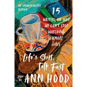 Life's Short, Talk Fast: Fifteen Writers on Why We Can't Stop Watching Gilmore Girls -- Ann Hood - Paperback - [PRE-ORDER]