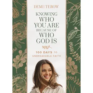 Knowing Who You Are Because of Who God Is: 100 Days to Unbreakable Faith -- Demi-Leigh Tebow - Hardcover