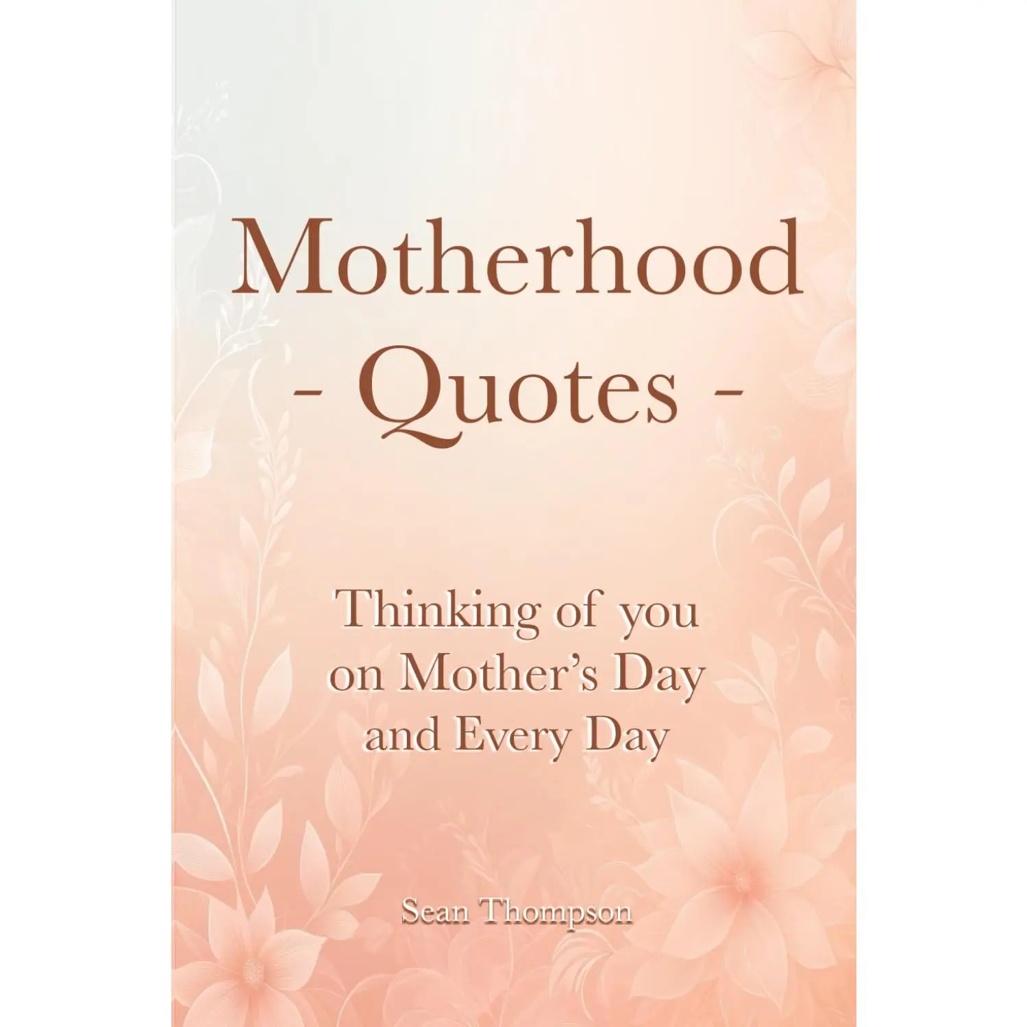 Motherhood Quotes: Thinking of you on Mother’s Day and Every Day (Quote Collections for Gifts/Reference)