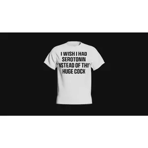 i wish i had serotonin instead of this huge c0ck shirt