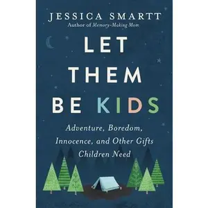Let Them Be Kids: Adventure, Boredom, Innocence, and Other Gifts Children Need -- Jessica Smartt, Paperback