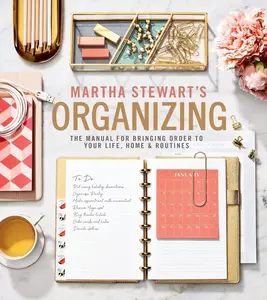 Martha Stewart's Organizing: The Manual for Bringing Order to Your Life, Home & Routines – Practical Room-by-Room Strategies, Seasonal Projects, and Decluttering Solutions