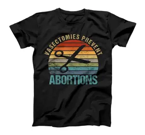 Vasectomies Prevent Abortion Pro Choice Womens Rights T-Shirt, Women T-Shirt