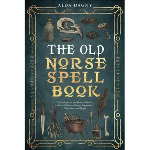 The Old Norse Spell Book: Your Guide to the Elder Futhark, Norse Folklore, Runes, Paganism, Divination, and Magic (The Old Norse Spell Books)
