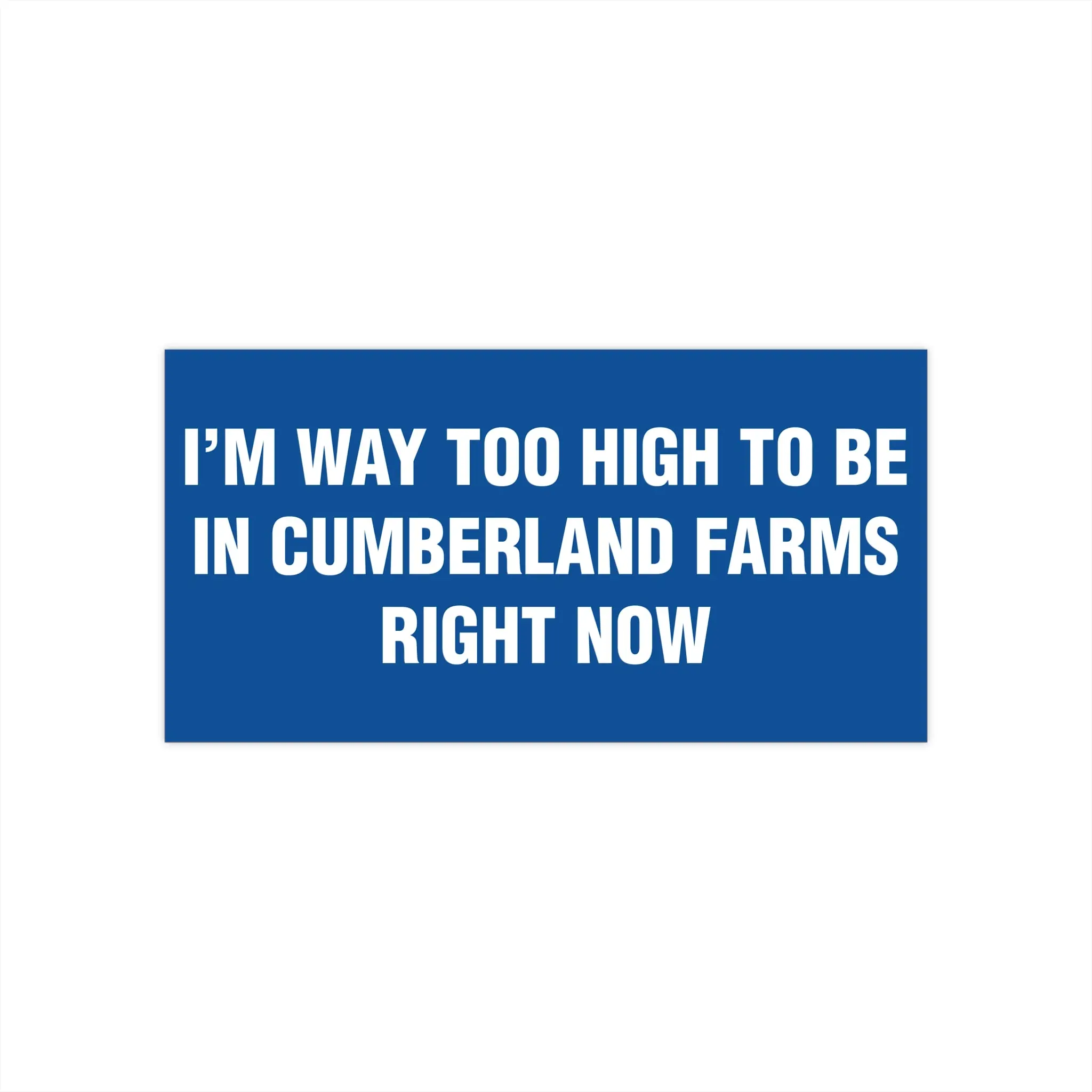 I'm Way Too High To Be In Cumberland Farms Right Now Bumper Sticker