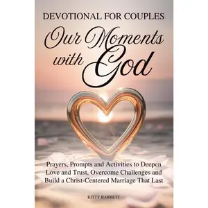OUR MOMENTS WITH GOD – WEEKLY DEVOTIONAL FOR COUPLES: Prayers, Prompts and Activities to Deepen Love and Trust, Overcome Challenges and Build a ... That Lasts (Love & Relationships Series)