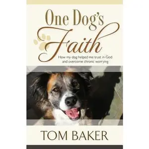 USED-One Dog's Faith: How my dog helped me trust in God and overcome chronic worrying by Baker, Tom (Paperback)