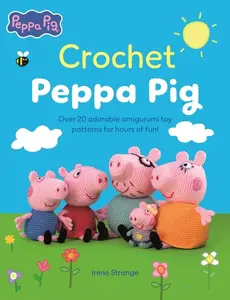 Crochet Peppa Pig: Over 20 Adorable Amigurumi Toy Patterns for Hours of Fun! -- Irene Strange - Paperback