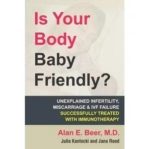 USED-Is Your Body Baby Friendly?: How Unexplained Infertility, Miscarriage and Ivf Failure Can Be Explained and Treated with Immunotherapy by Beer, Alan E. (Paperback)