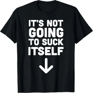 IT’S NOT Going to Suck Itself Funny Shirt T-Shirt