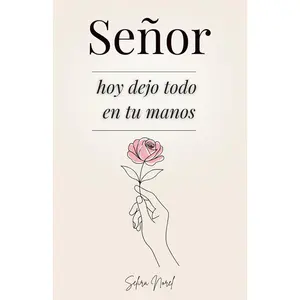 Señor, Hoy Dejo Todo En Tus Manos: 100 Lecciones Que Te Cambian La Vida - Palabras De Jesús Para Encontrar Paz Interior, Renovar La Esperanza Y Seguir Su Guía Espiritual (Spanish Edition)