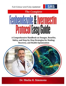 The Complete Fenbendazole & Ivermectin Protocol Easy Guide: A Comprehensive Handbook on Dosages, Benefits, Safety, and Step-by-Step Strategies for Healing, Recovery, and Health Optimization