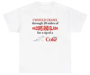 I Would Crawl Through Razors & Glass Diet Coke Tee Cotton Unisex Graphic Tee Funny Gift, Funny Meme shirt Funny T-Shirt Gift for Him Gift For Her Vintage Y2K Hoodie Sweatshirt
