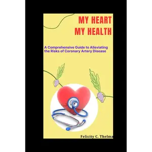 MY HEART MY HEALTH: A Comprehensive Guide to Alleviating the Risks of Coronary Artery Disease (Health and Fitness books) Paperback – March 23, 2024