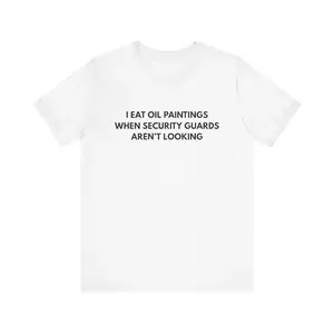 I Eat Oil Paintings When Security Guards Aren't Looking, Funny Meme Tee, Shirts That Go Hard, Trending Tees, Funny Shirt, Viral Trending, Adult funny T-shirt, Gift for Woman and Man