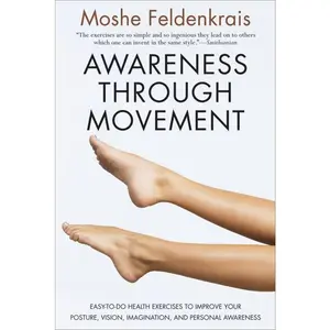 Awareness Through Movement: Easy-to-Do Health Exercises to Improve Your Posture, Vision, Imagination, and Personal Awareness by Moshe Feldenkrais [Paperback Book]