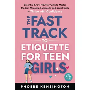 The Fast Track To Etiquette For Teen Girls: Essential Know-How for Girls to Master Modern Manners, Netiquette and Social Skills to Thrive with Confidence Paperback – December 4, 2024