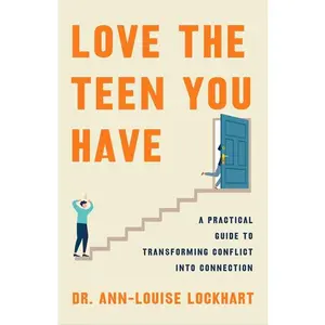 Love the Teen You Have: A Practical Guide to Transforming Conflict Into Connection -- Ann-Louise Lockhart - Hardcover