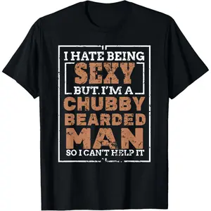 Hate Being Sexy Chubby Bearded Man Tshirt for a Bearded Man T-Shirt,Made in USA
