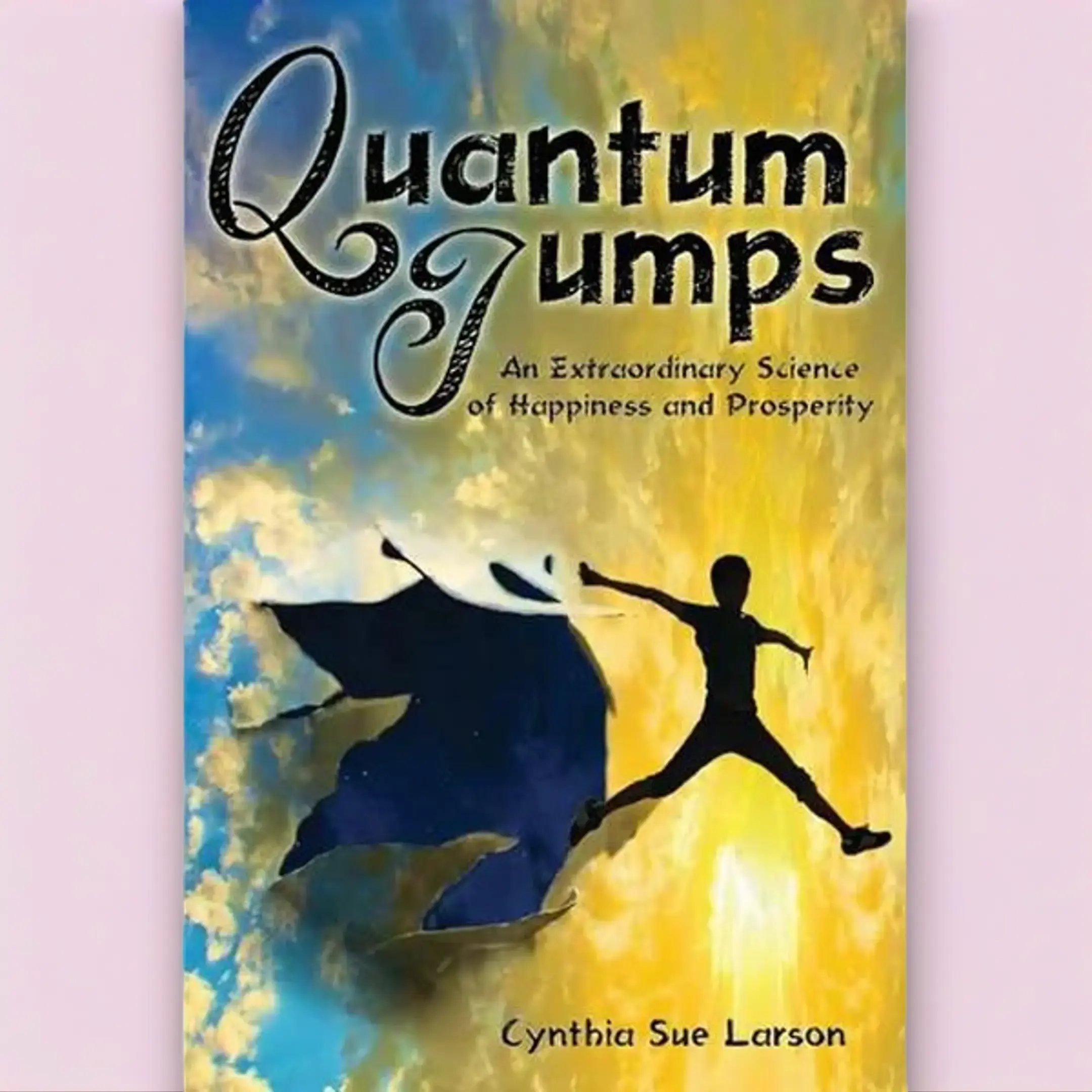 Quantum Jumps by Cynthia Sue Larson | Happiness & Prosperity