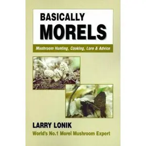 USED-Basically Morels: Mushroom Hunting, Cooking, Lore & Advice by Larry Lonik (Paperback)