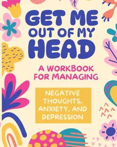 Get Me Out of My Head: A Work Book for Managing Negative Thoughts, Anxiety, and Depression.