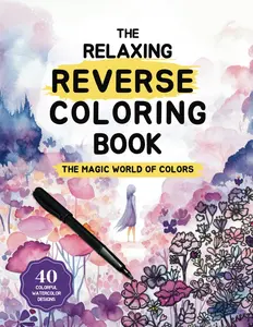 The Relaxing Reverse Coloring Book: The Magic World of Colors: A Beginner-Friendly Reverse Coloring Book for Stress and Anxiety Relief Through Art, Relaxation, and Color Therapy