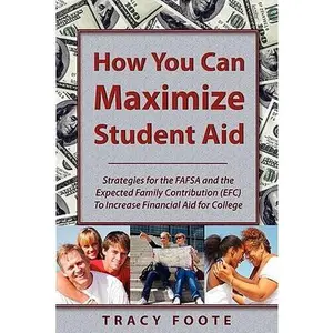 How You Can Maximize Student Aid: Strategies for the Fafsa and the Expected Family Contribution (Efc) to Increase Financial Aid for College -- Tracy A. Foote, Paperback