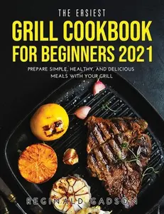 USED-The Easiest Grill Cookbook for Beginners 2021: Prepare Simple, Healthy, and Delicious Meals with Your Grill by Gadson, Reginald (Paperback)