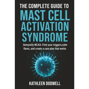 The Complete Guide to Mast Cell Activation Syndrome: Demystify MCAS: Find your triggers, calm flares, and create a care plan that works