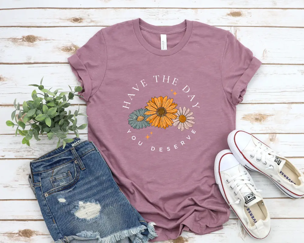 Have the day you deserve  floral T-shirt  - casual unisex T-shirt  - funny graphic tees  - women's clothing