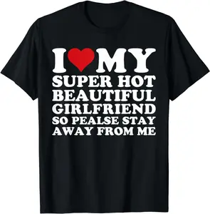 Funny Shirt, I Love My Super Hot Girlfriend So Please Stay Away From Me T-Shirt, Unisex Shirt, Size S - 4XL