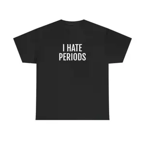 I Hate Periods T-Shirt | Funny and Hilarious Unisex Heavy Cotton Tee