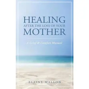 USED-Healing After the Loss of Your Mother: A Grief & Comfort Manual by Mallon, Elaine (Paperback)
