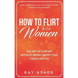 USED-How to Flirt with Women: The Art of Flirting Without Being Creepy That Turns Her On! How to Approach, Talk to & Attract Women (Dating Advice for Men) by Asher, Ray (Paperback)